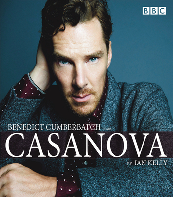 Benedict Cumberbatch reads Ian Kelly's Casanova: A BBC Radio 4 reading - Kelly, Ian, and Cumberbatch, Benedict (Read by)