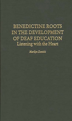 Benedictine Roots in the Development of Deaf Education: Listening with the Heart - Daniels, Marilyn, PhD