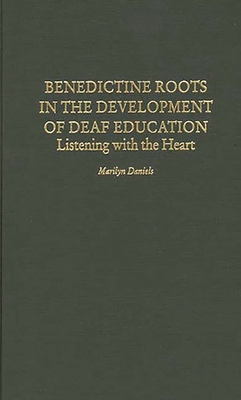 Benedictine Roots in the Development of Deaf Education: Listening with the Heart - Daniels, Marilyn, PhD, and Unknown, and Rippinger, Joel (Foreword by)