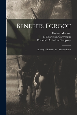 Benefits Forgot: a Story of Lincoln and Mother Love - Morrow, Honor 1880-1940, and Cartwright, Charles E Ill (Creator), and Frederick a Stokes Company (Creator)
