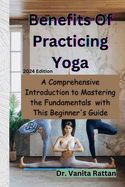 Benefits Of Practicing Yoga: A Comprehensive Introduction to Mastering the Fundamentals with This Beginner's Guide