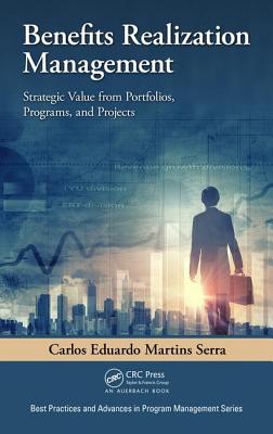 Benefits Realization Management: Strategic Value from Portfolios, Programs, and Projects - Serra, Carlos Eduardo Martins