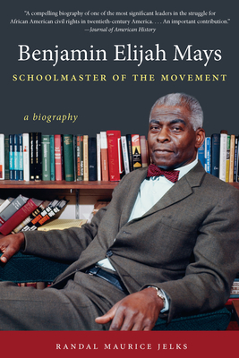 Benjamin Elijah Mays, Schoolmaster of the Movement: A Biography - Jelks, Randal Maurice