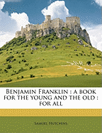 Benjamin Franklin: A Book for the Young and the Old: For All