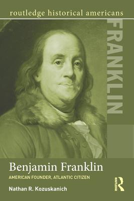 Benjamin Franklin: American Founder, Atlantic Citizen - Kozuskanich, Nathan R