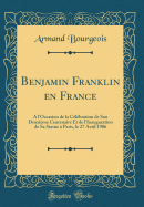 Benjamin Franklin En France: A l'Occasion de la Clbration de Son Deuxime Centenaire Et de l'Inauguration de Sa Statue  Paris, Le 27 Avril 1906 (Classic Reprint)