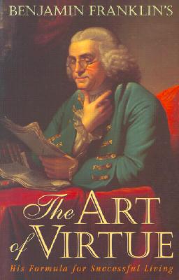 Benjamin Franklin's the Art of Virtue: His Formula for Successful Living - Franklin, Benjamin, and Rogers, George L (Editor)