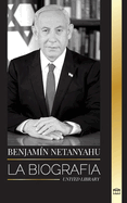 Benjamin Netanyahu: La biograf?a del Primer Ministro de Israel y su bsqueda de Israel