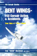 Bent Wings: F4U Corsair Actions & Accidents: True Tales of Trial & Terror