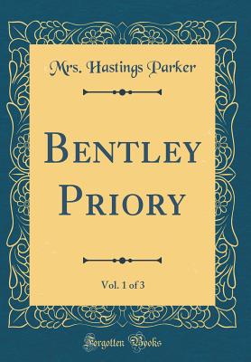 Bentley Priory, Vol. 1 of 3 (Classic Reprint) - Parker, Mrs Hastings