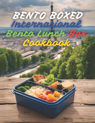 Bento Boxed: International Bento Lunch Box Cookbook - Japanese, Mexican, Italian, Polish, and More Variants Perfect for Work, School, or Dates 290 Creative Bento Recipes for Lovers of New Tastes - Tou, Ben