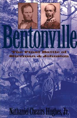 Bentonville: The Final Battle of Sherman and Johnston - Hughes, Nathaniel Cheairs