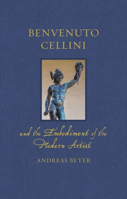 Benvenuto Cellini and the Embodiment of the Modern Artist - Beyer, Andreas