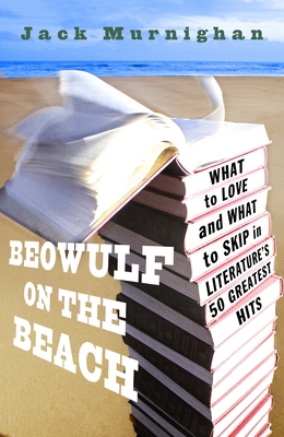 Beowulf on the Beach: What to Love and What to Skip in Literature's 50 Greatest Hits - Murnighan, Jack