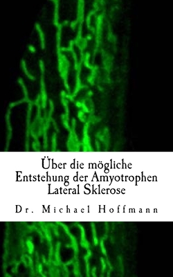 ?ber die mgliche Entstehung der Amyotrophen Lateral Sklerose - Hoffmann, Michael