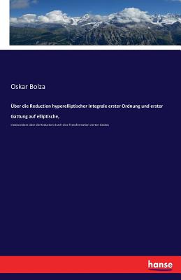 ?ber die Reduction hyperelliptischer Integrale erster Ordnung und erster Gattung auf elliptische,: insbesondere ?ber die Reduction durch eine Transformation vierten Grades - Bolza, Oskar