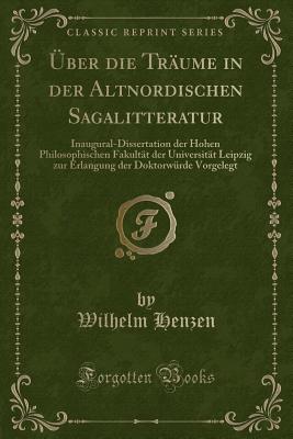 ?ber Die Tr?ume in Der Altnordischen Sagalitteratur: Inaugural-Dissertation Der Hohen Philosophischen Fakult?t Der Universit?t Leipzig Zur Erlangung Der Doktorw?rde Vorgelegt (Classic Reprint) - Henzen, Wilhelm