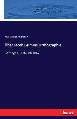 ?ber Jacob Grimms Orthographie: Gttingen, Dieterich 1867 - Andresen, Karl Gustaf