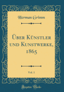 ?ber K?nstler Und Kunstwerke, 1865, Vol. 1 (Classic Reprint)