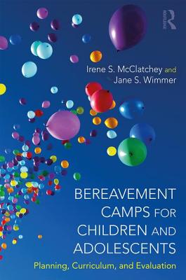 Bereavement Camps for Children and Adolescents: Planning, Curriculum, and Evaluation - McClatchey, Irene Searles, and Wimmer, Jane S