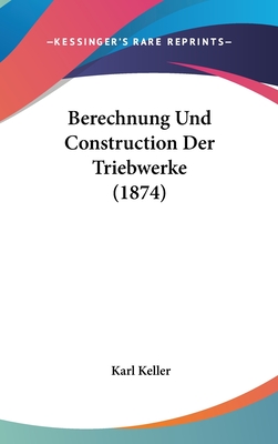 Berechnung Und Construction Der Triebwerke (1874) - Keller, Karl (Editor)