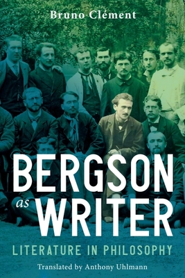 Bergson as Writer: Literature in Philosophy - Clement, Bruno, and Uhlmann, Anthony (Translated by)