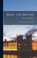 Beric the Briton: A Story of the Roman Invasion