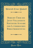 Bericht ?ber Die Jetzt Vollendete Kritische Ausgabe Der Lutherischen Bibel?bersetzung (Classic Reprint)