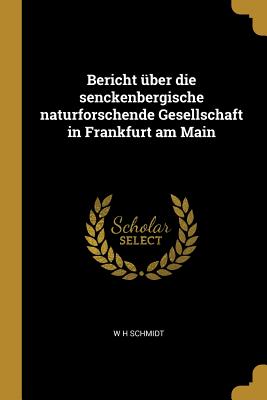 Bericht ?ber Die Senckenbergische Naturforschende Gesellschaft in Frankfurt Am Main - Schmidt, W H