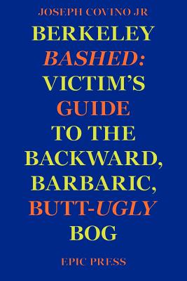 Berkeley Bashed: Victim's Guide to the Backward, Barbaric, Butt-Ugly Bog - Covino, Joseph, Jr.