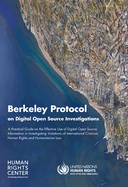 Berkeley Protocol on Digital Open Source Investigations: A Practical Guide on the Effective Use of Digital Open Source Information in Investigating Violations of International Criminal, Human Rights and Humanitarian Law