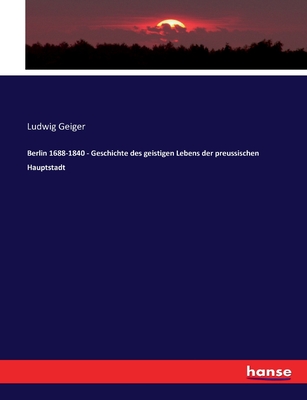 Berlin 1688-1840 - Geschichte des geistigen Lebens der preussischen Hauptstadt - Geiger, Ludwig