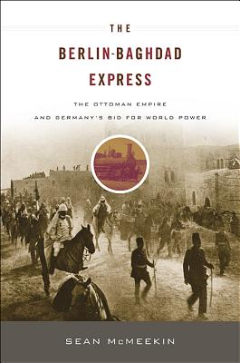 Berlin-Baghdad Express: The Ottoman Empire and Germany's Bid for World Power - McMeekin, Sean
