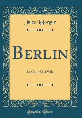 Berlin: La Cour Et La Ville (Classic Reprint) - Laforgue, Jules