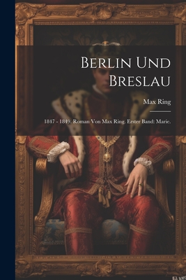 Berlin und Breslau: 1847 - 1849. Roman von Max Ring. Erster Band: Marie. - Ring, Max