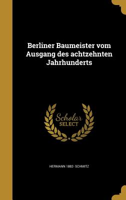 Berliner Baumeister Vom Ausgang Des Achtzehnten Jahrhunderts - Schmitz, Hermann 1882-