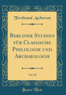 Berliner Studien Fr Classische Philologie Und Archaeologie, Vol. 10 (Classic Reprint)