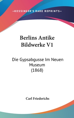 Berlins Antike Bildwerke V1: Die Gypsabgusse Im Neuen Museum (1868) - Friederichs, Carl