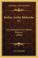 Berlins Antike Bildwerke V1: Die Gypsabgusse Im Neuen Museum (1868)