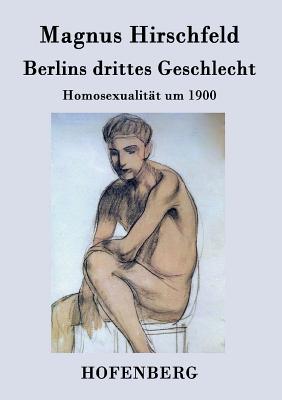 Berlins Drittes Geschlecht: Homosexualitat Um 1900 - Hirschfeld, Magnus