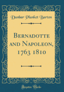Bernadotte and Napoleon, 1763 1810 (Classic Reprint)