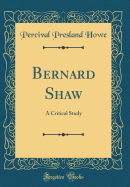 Bernard Shaw: A Critical Study (Classic Reprint)