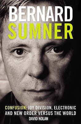 Bernard Sumner: Confusion - Joy Division, Electronic and New Order Versus the World - Nolan, David