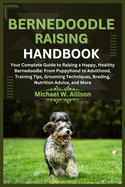 Bernedoodle Raising Handbook: Your Complete Guide to Raising a Happy, Healthy Bernedoodle: From Puppyhood to Adulthood, Training Tips, Grooming Techniques, Breding, Nutrition Advice, and More