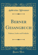 Berner Gesangbuch: Psalmen, Lieder Und Festlieder (Classic Reprint)