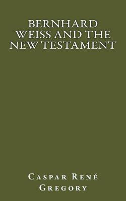 Bernhard Weiss and the New Testament - Gregory, Caspar Rene, and Publications, Crossreach (Prepared for publication by)