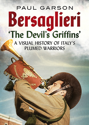 Bersaglieri: The Devil's Griffins-A Visual History of Italy's Elite Plumed Warriors - Garson, Paul
