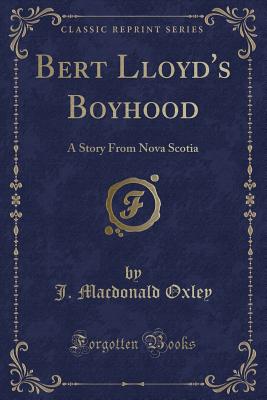 Bert Lloyd's Boyhood: A Story from Nova Scotia (Classic Reprint) - Oxley, J MacDonald