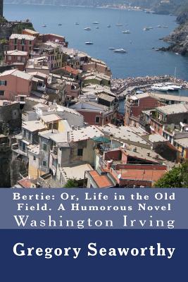 Bertie: Or, Life in the Old Field. A Humorous Novel: Washington Irving - Seaworthy, Gregory