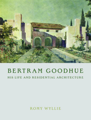 Bertram Goodhue: His Life and Residential Architecture - Wyllie, Romy